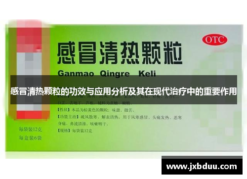 感冒清热颗粒的功效与应用分析及其在现代治疗中的重要作用