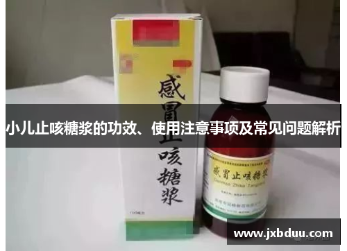 小儿止咳糖浆的功效、使用注意事项及常见问题解析