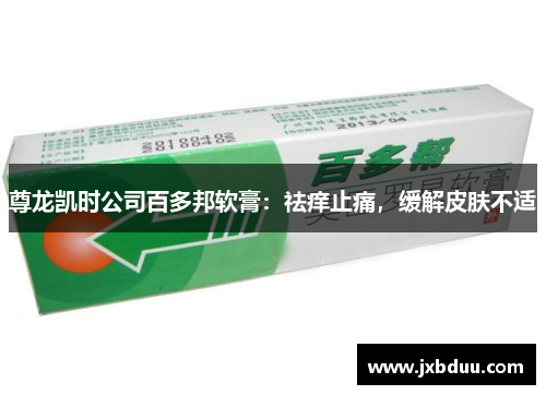 尊龙凯时公司百多邦软膏:祛痒止痛,缓解皮肤不适